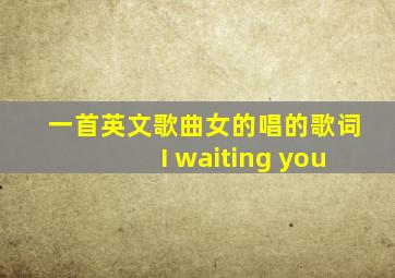 一首英文歌曲女的唱的歌词I waiting you